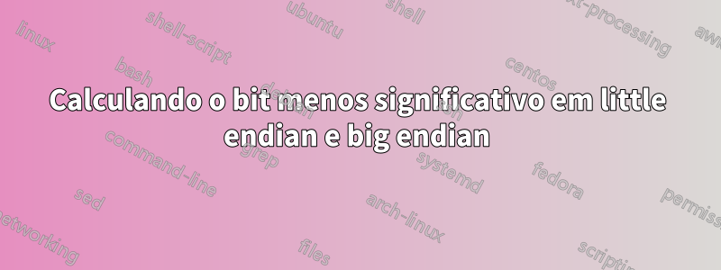 Calculando o bit menos significativo em little endian e big endian