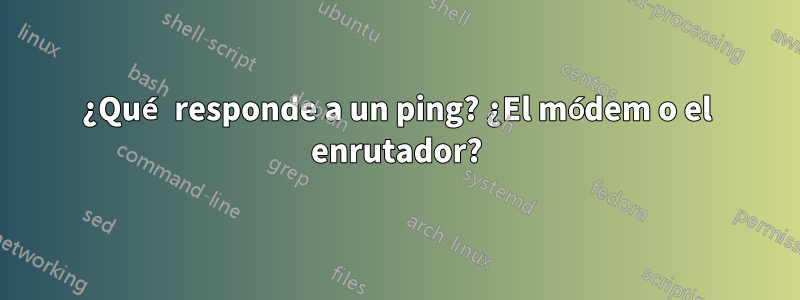 ¿Qué responde a un ping? ¿El módem o el enrutador?