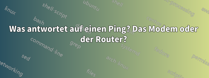 Was antwortet auf einen Ping? Das Modem oder der Router?