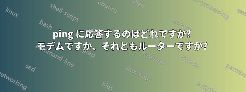 ping に応答するのはどれですか? モデムですか、それともルーターですか?