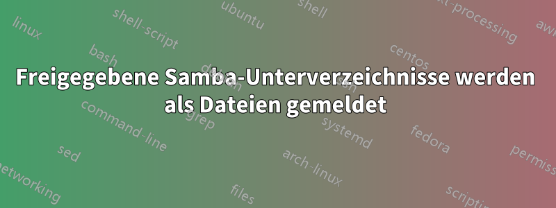 Freigegebene Samba-Unterverzeichnisse werden als Dateien gemeldet