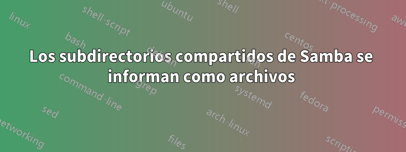 Los subdirectorios compartidos de Samba se informan como archivos