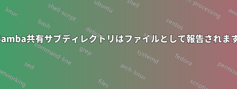 Samba共有サブディレクトリはファイルとして報告されます