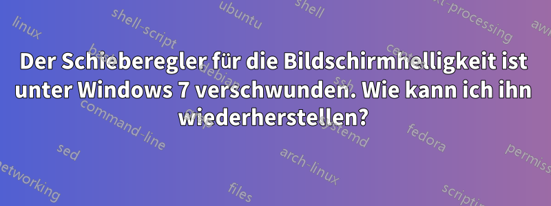 Der Schieberegler für die Bildschirmhelligkeit ist unter Windows 7 verschwunden. Wie kann ich ihn wiederherstellen?