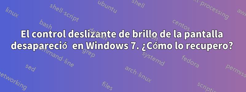 El control deslizante de brillo de la pantalla desapareció en Windows 7. ¿Cómo lo recupero?