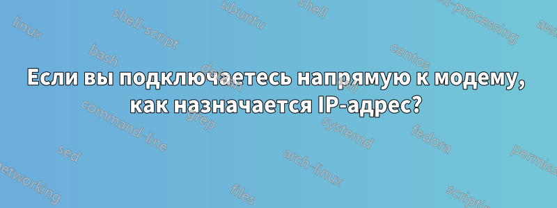 Если вы подключаетесь напрямую к модему, как назначается IP-адрес?