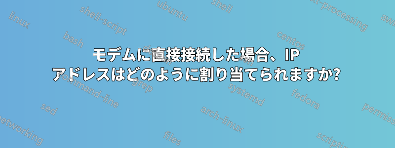 モデムに直接接続した場合、IP アドレスはどのように割り当てられますか?