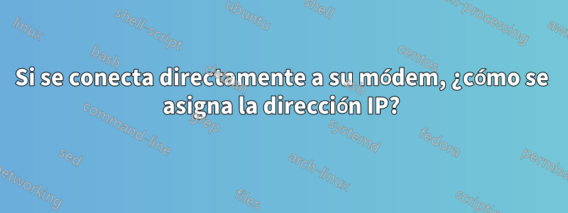 Si se conecta directamente a su módem, ¿cómo se asigna la dirección IP?