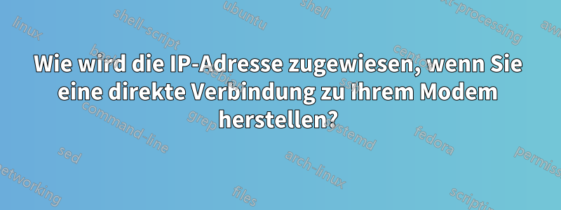 Wie wird die IP-Adresse zugewiesen, wenn Sie eine direkte Verbindung zu Ihrem Modem herstellen?