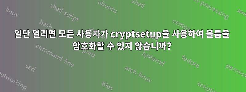 일단 열리면 모든 사용자가 cryptsetup을 사용하여 볼륨을 암호화할 수 있지 않습니까?