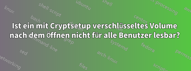 Ist ein mit Cryptsetup verschlüsseltes Volume nach dem Öffnen nicht für alle Benutzer lesbar?