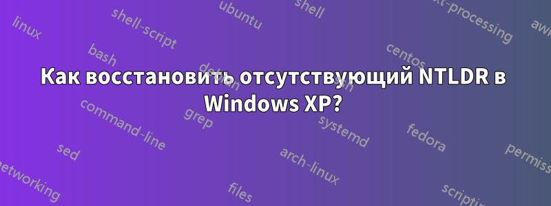 Как восстановить отсутствующий NTLDR в Windows XP?