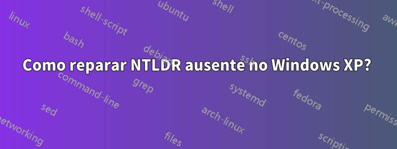 Como reparar NTLDR ausente no Windows XP?