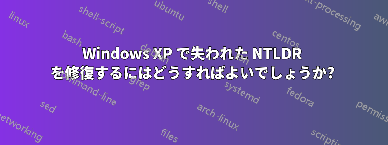 Windows XP で失われた NTLDR を修復するにはどうすればよいでしょうか?