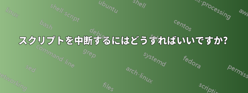 スクリプトを中断するにはどうすればいいですか?