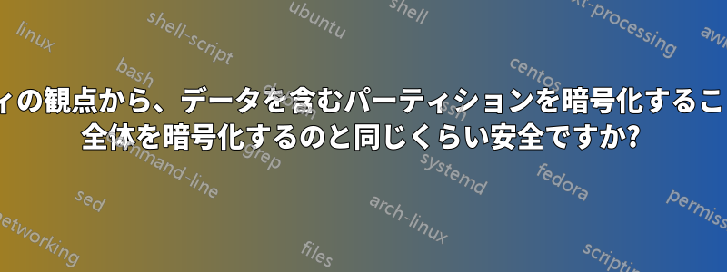 セキュリティの観点から、データを含むパーティションを暗号化することは、HDD 全体を暗号化するのと同じくらい安全ですか?