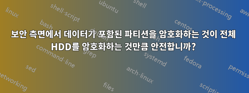 보안 측면에서 데이터가 포함된 파티션을 암호화하는 것이 전체 HDD를 암호화하는 것만큼 안전합니까?