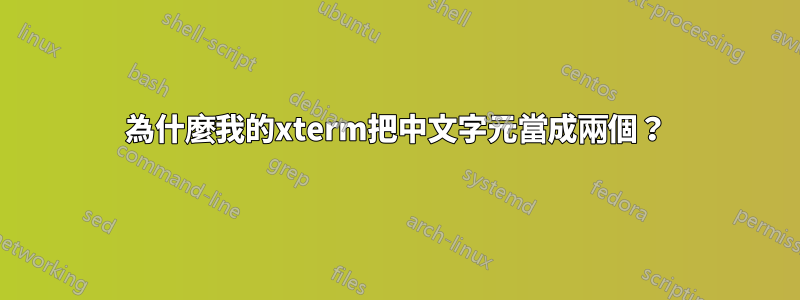 為什麼我的xterm把中文字元當成兩個？