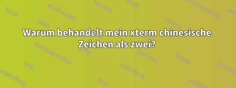 Warum behandelt mein xterm chinesische Zeichen als zwei?