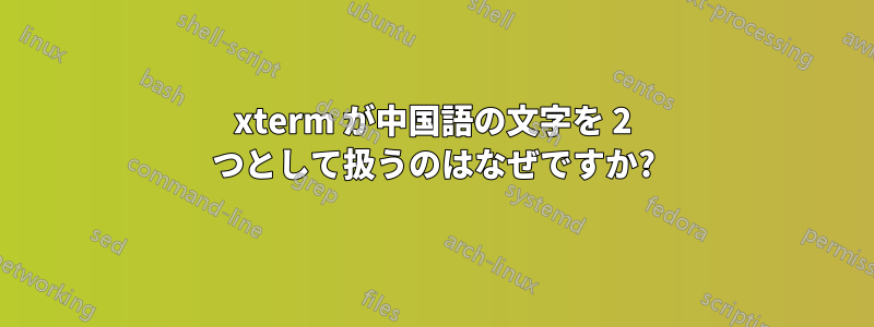 xterm が中国語の文字を 2 つとして扱うのはなぜですか?