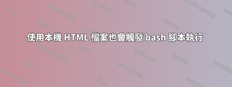 使用本機 HTML 檔案也會觸發 bash 腳本執行