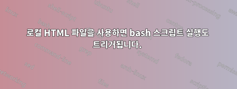 로컬 HTML 파일을 사용하면 bash 스크립트 실행도 트리거됩니다.