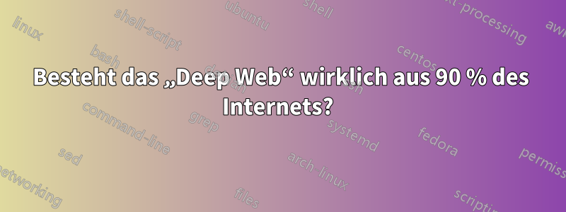 Besteht das „Deep Web“ wirklich aus 90 % des Internets? 