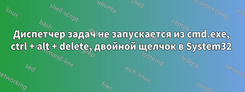 Диспетчер задач не запускается из cmd.exe, ctrl + alt + delete, двойной щелчок в System32