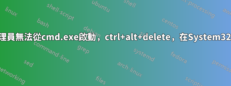 工作管理員無法從cmd.exe啟動，ctrl+alt+delete，在System32中雙擊