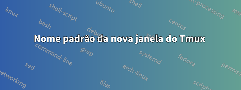 Nome padrão da nova janela do Tmux