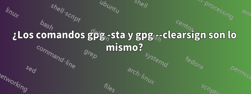 ¿Los comandos gpg -sta y gpg --clearsign son lo mismo?