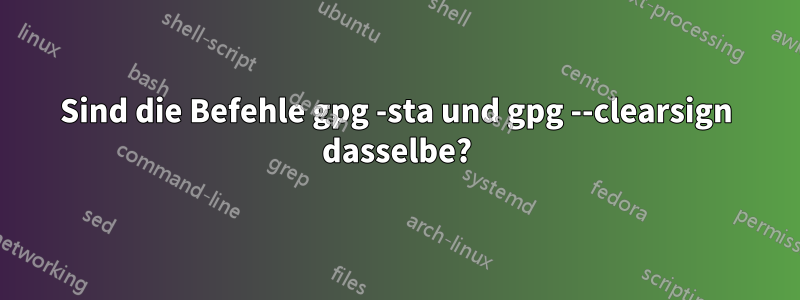 Sind die Befehle gpg -sta und gpg --clearsign dasselbe?