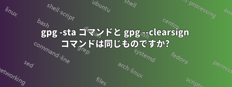 gpg -sta コマンドと gpg --clearsign コマンドは同じものですか?