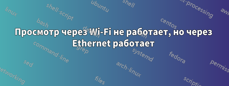 Просмотр через Wi-Fi не работает, но через Ethernet работает