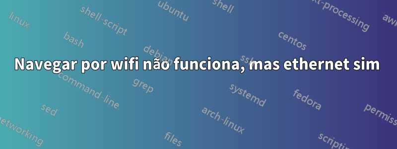 Navegar por wifi não funciona, mas ethernet sim