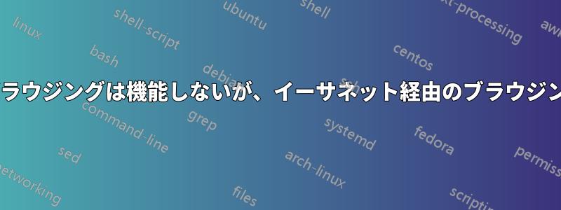 Wi-Fi経由のブラウジングは機能しないが、イーサネット経由のブラウジングは機能する