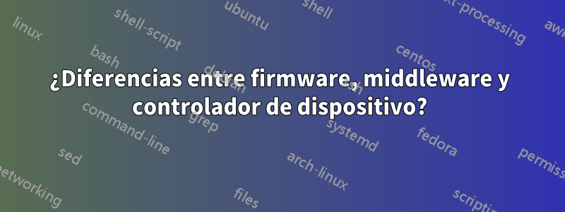 ¿Diferencias entre firmware, middleware y controlador de dispositivo?