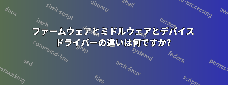 ファームウェアとミドルウェアとデバイス ドライバーの違いは何ですか?