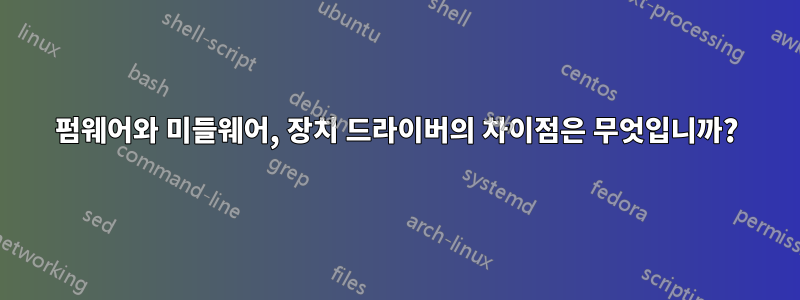 펌웨어와 미들웨어, 장치 드라이버의 차이점은 무엇입니까?