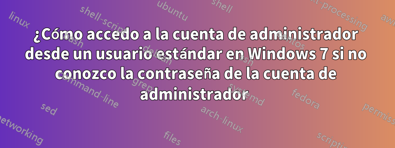 ¿Cómo accedo a la cuenta de administrador desde un usuario estándar en Windows 7 si no conozco la contraseña de la cuenta de administrador 