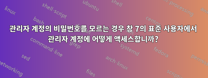 관리자 계정의 비밀번호를 모르는 경우 창 7의 표준 사용자에서 관리자 계정에 어떻게 액세스합니까?