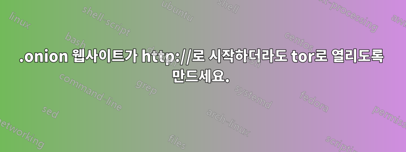 .onion 웹사이트가 http://로 시작하더라도 tor로 열리도록 만드세요.