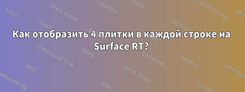 Как отобразить 4 плитки в каждой строке на Surface RT?