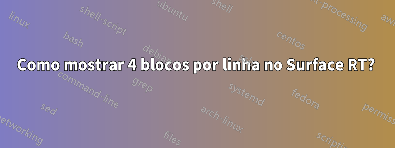 Como mostrar 4 blocos por linha no Surface RT?