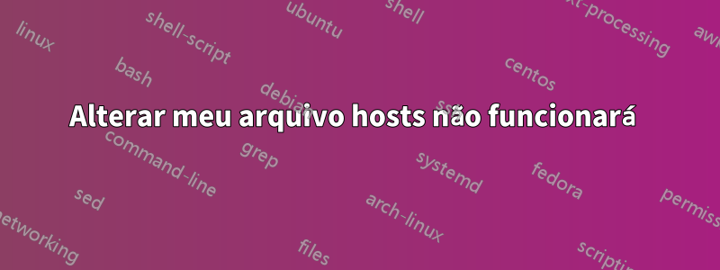 Alterar meu arquivo hosts não funcionará