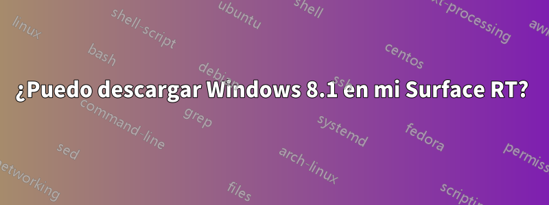 ¿Puedo descargar Windows 8.1 en mi Surface RT?