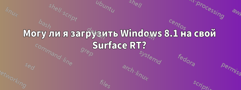 Могу ли я загрузить Windows 8.1 на свой Surface RT?