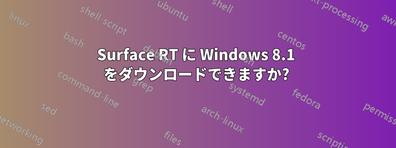 Surface RT に Windows 8.1 をダウンロードできますか?