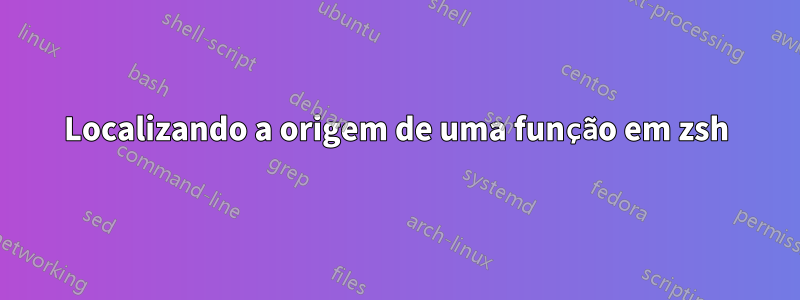 Localizando a origem de uma função em zsh