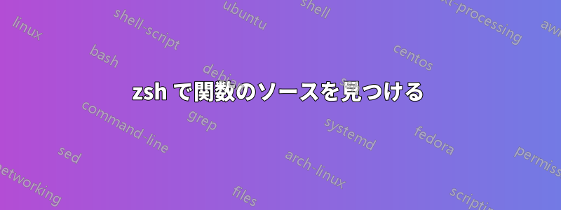 zsh で関数のソースを見つける